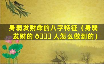 身弱发财命的八字特征（身弱发财的 🍀 人怎么做到的）